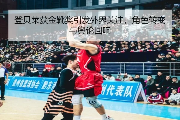 登贝莱获金靴奖引发外界关注，角色转变与舆论回响